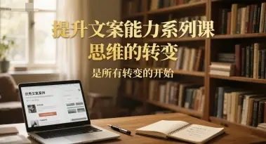 提升文案能力系列课，思维的转变，是所有转变的开始-项目资料商城