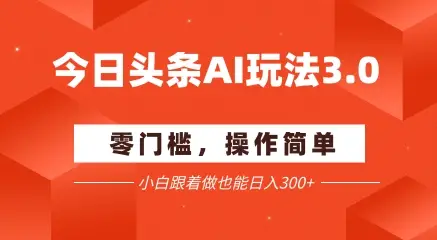 今日头条爆文玩法3.0  配合AI工具轻松矩阵    小白也能日入3张+-项目资料商城