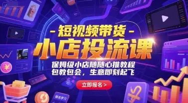 短视频带货-小店投流课，保姆级小店随心推教程，包教包会，生意即刻起飞-项目资料商城