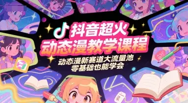 抖音超火动态漫教学课程，动态漫新赛道大流量池，零基础也能学会-项目资料商城