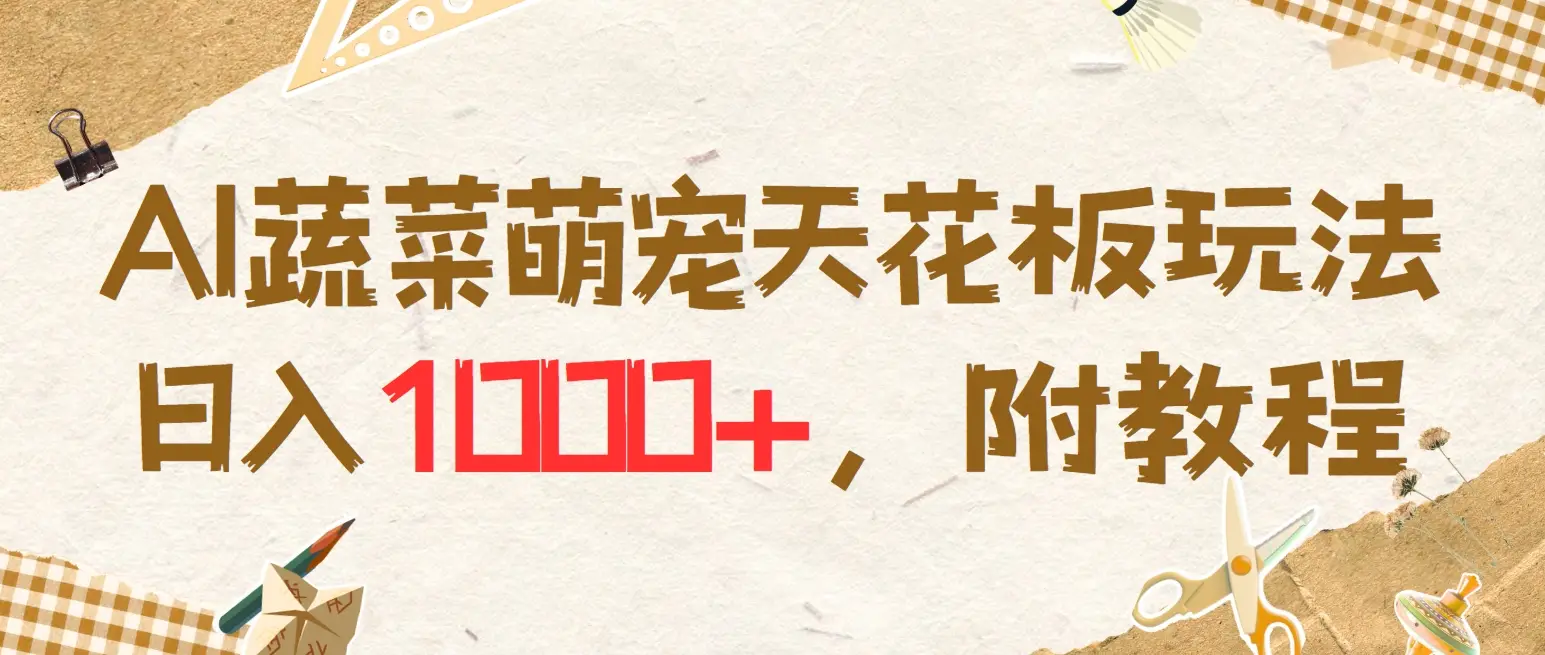 AI蔬菜萌宠最新玩法，日入1000+，新手小白兼职副业不二之选，附教程-项目资料商城