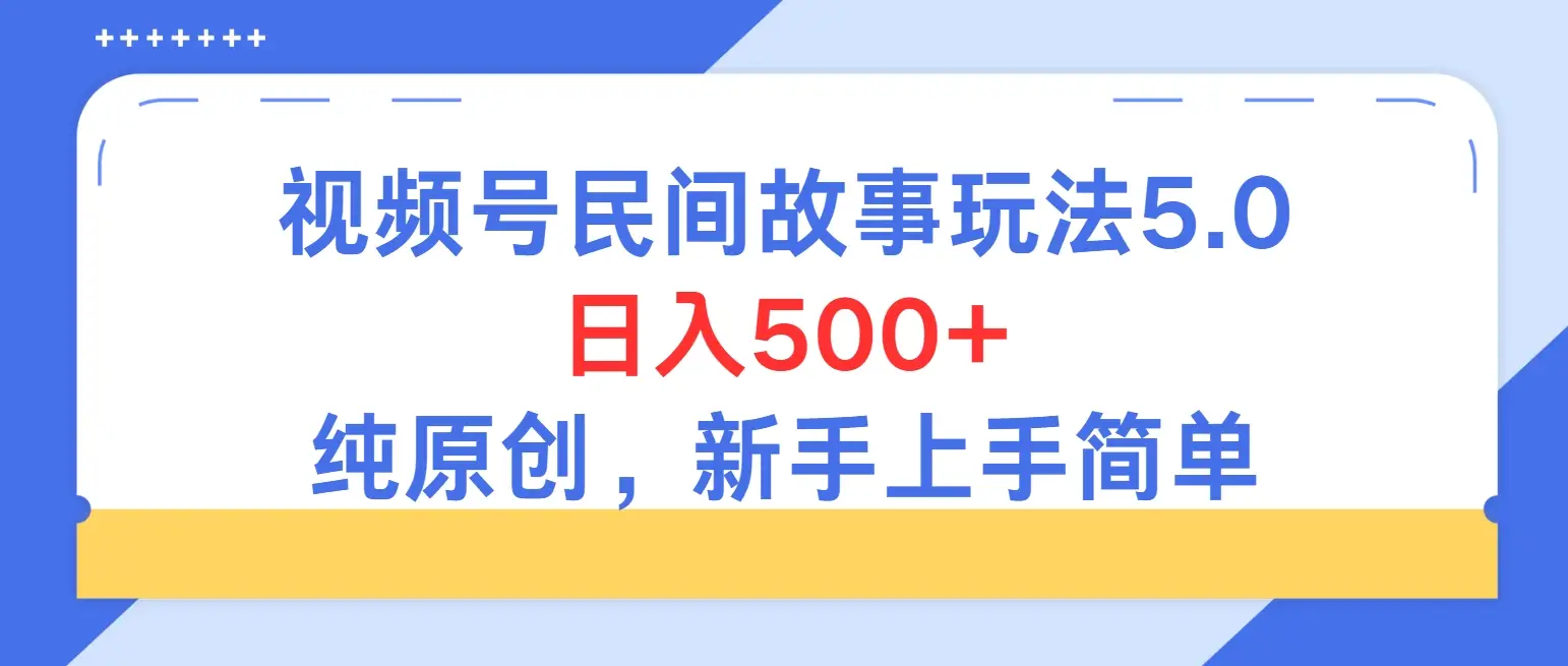 持续稳定视频号民间故事5.0玩法，日入500+，纯原创，喂饭级教程助力新手小白上手-项目资料商城