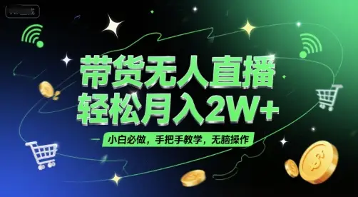 带货无人直播，轻松月入2W+，小白必做，手把手教学，无脑操作(附学习资料)-项目资料商城