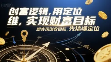 创富逻辑，用定位思维实现财富目标，想实现创收目标，先搞懂定位-项目资料商城