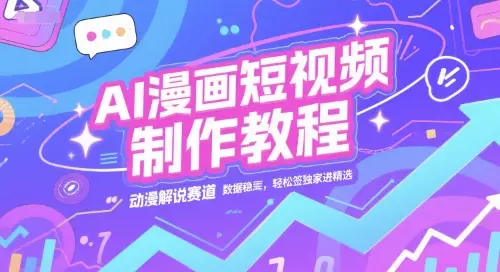 AI漫画短视频制作教程，动漫解说赛道，数据稳定且流量高，轻松签独家进精选-项目资料商城