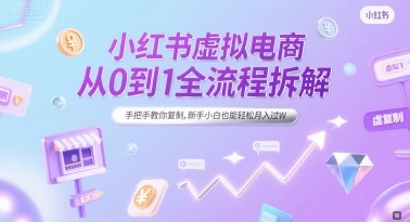 小红书虚拟电商从0到1全流程拆解，手把手教你复制，新手小白也能轻松月入过W-项目资料商城