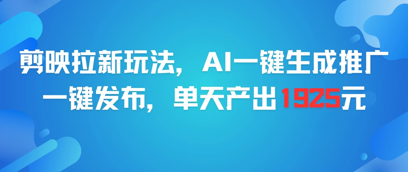 剪映拉新玩法，AI一键生成推广，一件发布，单天最高产出1925元-项目资料商城