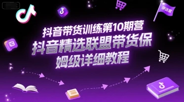 【精】抖音带货训练第10期营，抖音精选联盟带货保姆级详细教程-项目资料商城