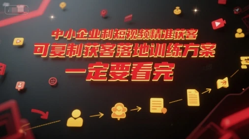 【精】中小企业利用短视频精准获客，可复制获客落地训练方案，做好短视频，一定要看完-项目资料商城