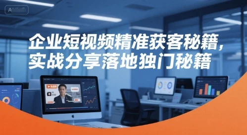 【精】企业短视频精准获客秘籍，实战分享落地独门秘籍-项目资料商城