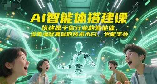 【精】AI智能体搭建课，搭建属于你行业的智能体，没有编程基础的技术小白，也能学会-项目资料商城