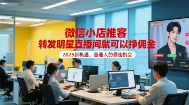 【精】微信小店推客，转发明星直播间就可以挣佣金，2025新机遇，普通人的最佳机会-项目资料商城