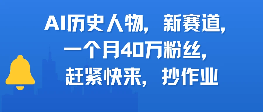AI历史人物，新赛道，一个月40万粉丝，赶紧快来，抄作业-项目资料商城