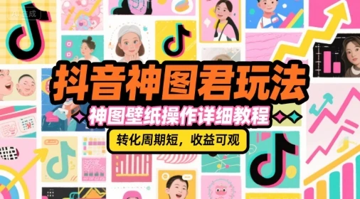 【精】抖音神图君玩法，神图壁纸操作详细教程，转化周期短，收益可观-项目资料商城