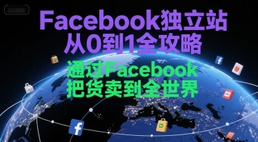 【精】Facebook独立站从0到1全攻略，通过FacebboK把货卖到全世界-项目资料商城