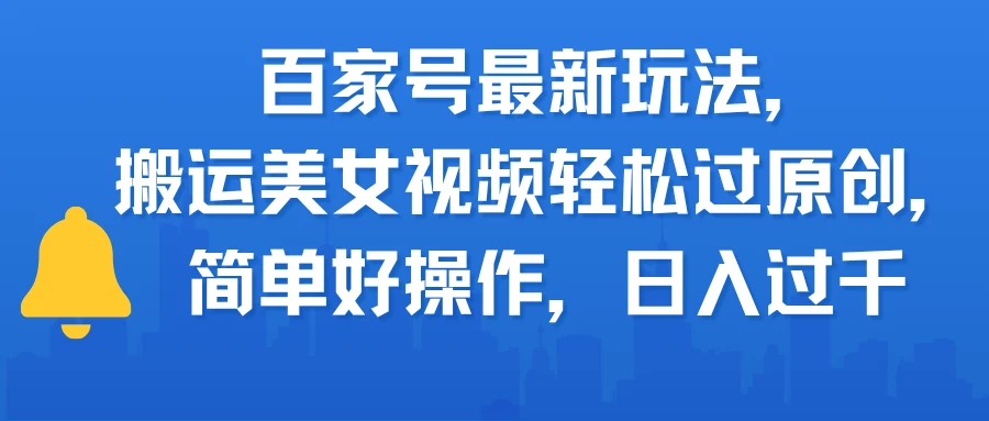 百家号最新玩法，搬运美女视频轻松过原创，简单好操作，日入过千-项目资料商城