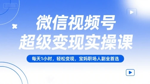 【精】微信视频号超级变现实操课，每天1小时，轻松变现，宝妈职场人副业首选-项目资料商城