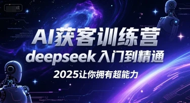 【精】AI获客训练营，deepseek入门到精通，2025让你拥有超能力-项目资料商城