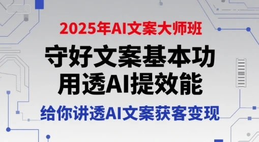 【精】2025年AI文案大师班，守好文案基本功，用透AI提效能，给你讲透AI文案获客变现-项目资料商城