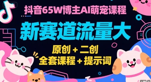【精】抖音65W博主AI萌宠课程，新赛道流量大，原创+二创，全套课程+提示词-项目资料商城