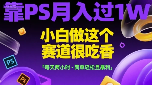 靠PS月入过1W，小白做这个赛道很吃香，每天两小时，简单轻松且暴利【揭秘】-项目资料商城