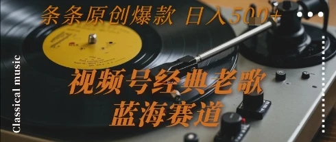 视频号经典老歌，蓝海赛道，日入5张+ 条条原创爆款【揭秘】-项目资料商城