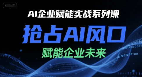 【精】AI企业赋能实战系列课，抢占AI风口，赋能企业未来-项目资料商城