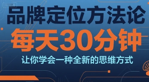 【精】品牌定位方法论，每天30钟分让你学会一种全新的思维方式-项目资料商城