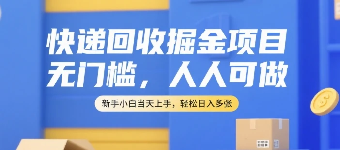 快递回收掘金项目，无门槛，人人可做，新手小白当天上手，轻松日入多张【揭秘】-项目资料商城