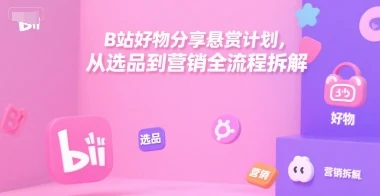 B站好物分享悬赏计划，从选品到营销全流程拆解-项目资料商城