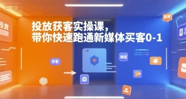【精】投放获客实操课，带你快速跑通新媒体买客0-1-项目资料商城