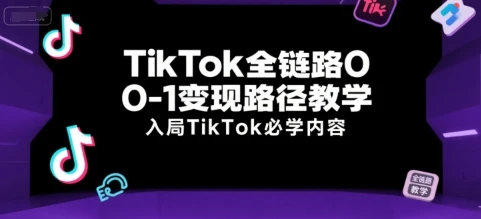 【精】TikTok全链路0-1变现路径教学，入局TikTok必学内容-项目资料商城