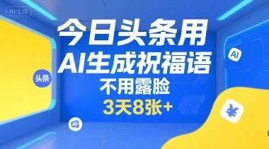 今日头条用AI生成祝福语，不用拍摄，不用露脸，3天8张+-项目资料商城