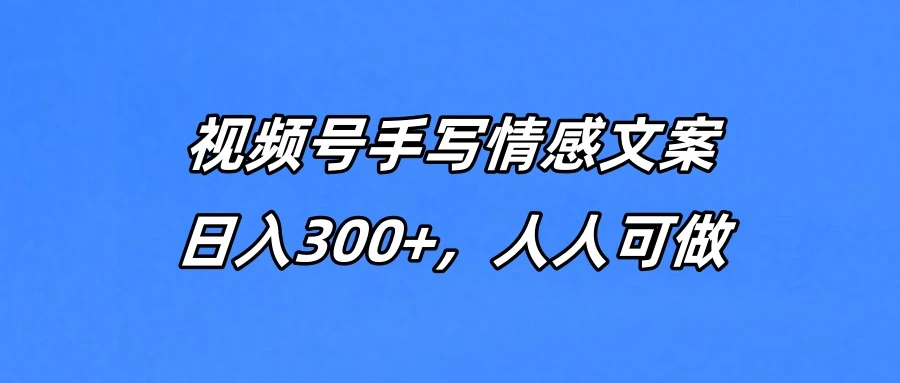 视频号手写情感文案，一天收益300+，人人可做-项目资料商城