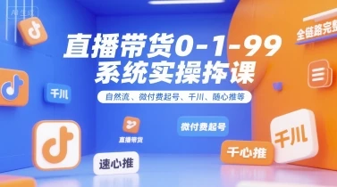 【精】直播带货0~1~99系统实操课，自然流、微付费​起号、千川、随心推等，直播带货全链路完整逻辑-项目资料商城