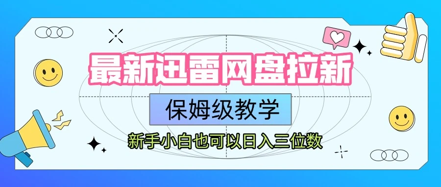 【精】最新迅雷网盘拉新，保姆级教学，新手小白也可以日入三位数-项目资料商城