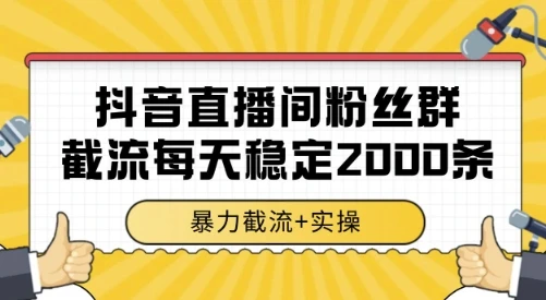 抖音直播间粉丝群截流，稳定采集数据全行业通用 2000条数据一天【揭秘】-项目资料商城