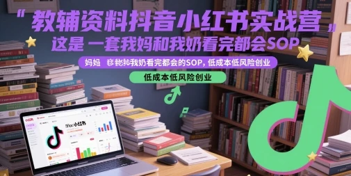 【精】教辅资料抖音小红书实战营，这是一套我妈和我奶看完都会的SOP，低成本低风险创业(更新)-项目资料商城