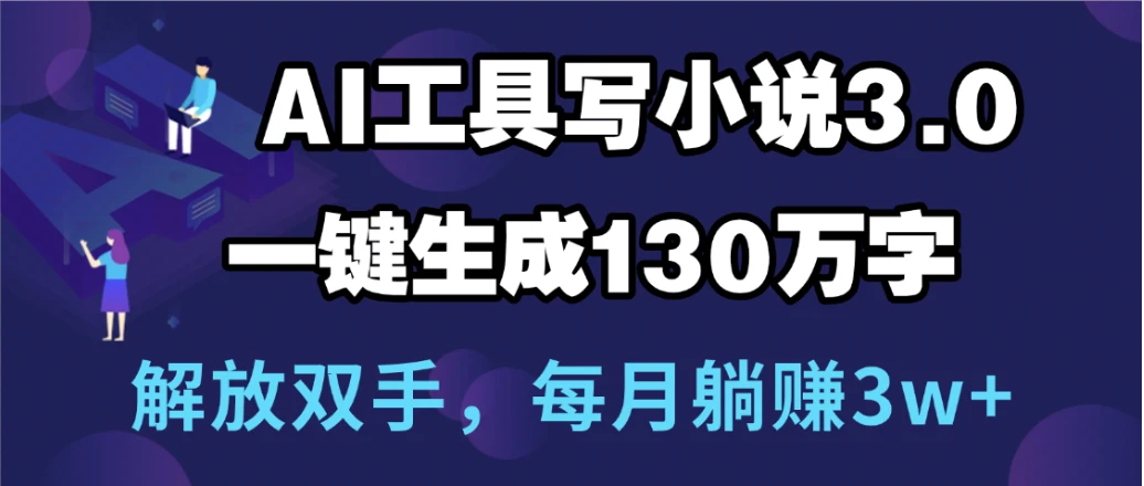 用AI工具写小说3.0，一键生成130万字，解放双手，每月躺赚3w+-项目资料商城