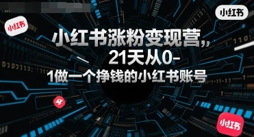 【精】小红书涨粉变现营，21天从0-1做一个挣钱的小红书账号-项目资料商城