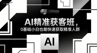 【精】AI精准获客班，0基础小白也能快速获取精准人群-项目资料商城