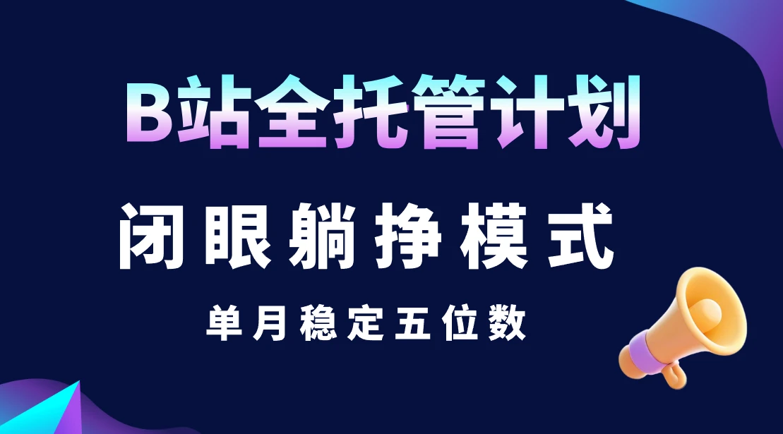 B站全托管计划，闭眼躺挣模式，单月稳定五位数-项目资料商城