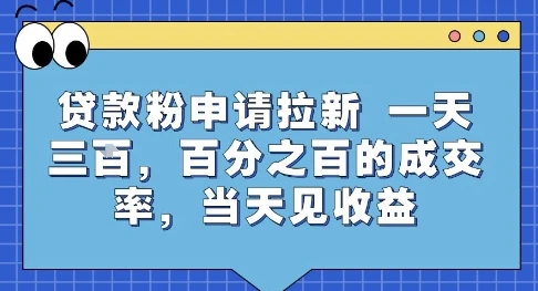 贷款粉申请拉新，一天三张，百分之百的成交率，当天见收益【揭秘】-项目资料商城