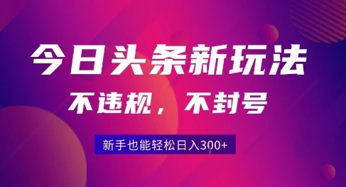 2025今日头条原创玩法5.0，不违规不封号，零门槛新手跟着做也能日入3张+-项目资料商城