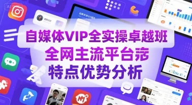 【精】自媒体VIP全实操卓越班，全网主流平台特点优势分析-项目资料商城