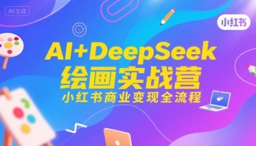 【精】AI+DeepSeek绘画实战营，小红书商业变现全流程-项目资料商城