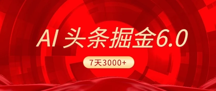 2025最新AI头条6.0，7天挣了3000+，操作很简单，小白可以照做（附详细教程）-项目资料商城