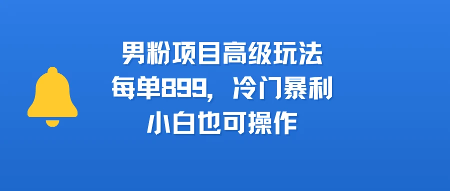 男粉新玩法，小白可做，简单好上手，月入3万-项目资料商城