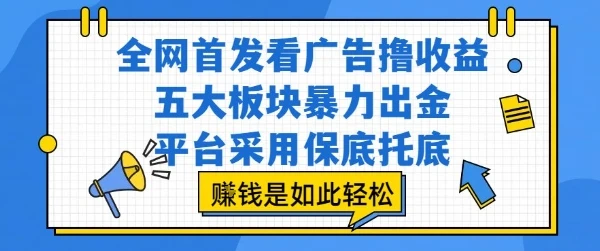 全网首发看广告撸收益，五大板块暴力出金，平台采用保底托底，挣钱是如此轻松作【揭秘】-项目资料商城