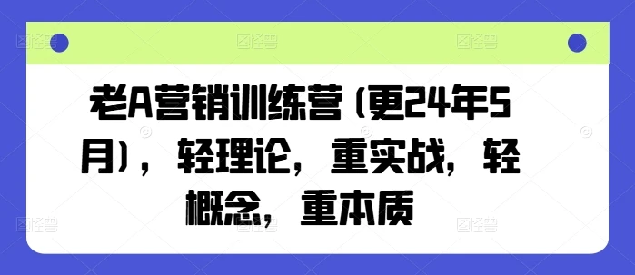 【精】老A营销训练营(更25年7月)，轻理论，重实战，轻概念，重本质-项目资料商城